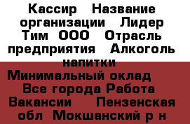 Кассир › Название организации ­ Лидер Тим, ООО › Отрасль предприятия ­ Алкоголь, напитки › Минимальный оклад ­ 1 - Все города Работа » Вакансии   . Пензенская обл.,Мокшанский р-н